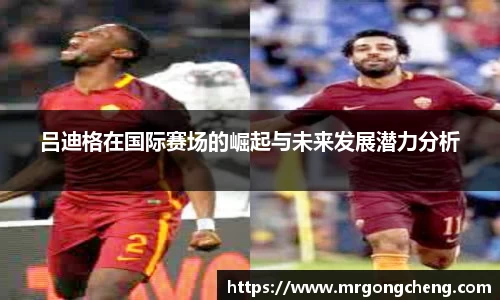 吕迪格在国际赛场的崛起与未来发展潜力分析