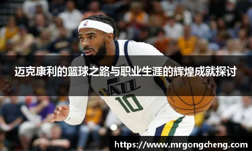 迈克康利的篮球之路与职业生涯的辉煌成就探讨
