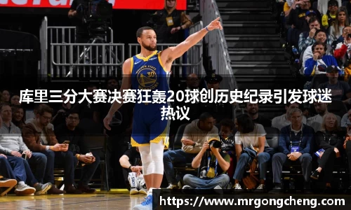 库里三分大赛决赛狂轰20球创历史纪录引发球迷热议