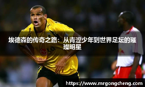 埃德森的传奇之路：从青涩少年到世界足坛的璀璨明星