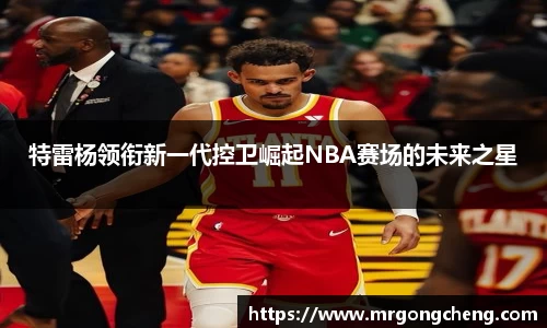 特雷杨领衔新一代控卫崛起NBA赛场的未来之星