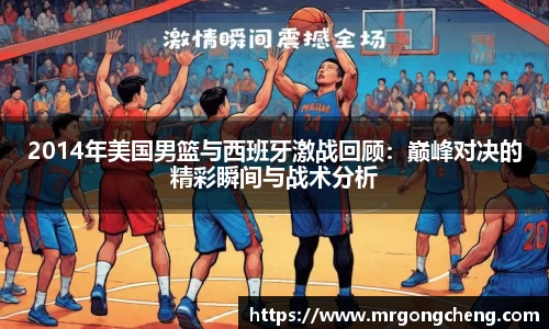 2014年美国男篮与西班牙激战回顾：巅峰对决的精彩瞬间与战术分析