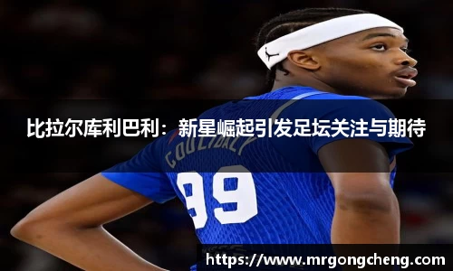 比拉尔库利巴利：新星崛起引发足坛关注与期待