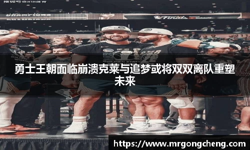 勇士王朝面临崩溃克莱与追梦或将双双离队重塑未来