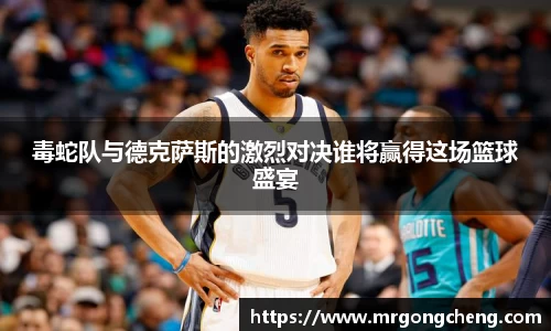 毒蛇队与德克萨斯的激烈对决谁将赢得这场篮球盛宴